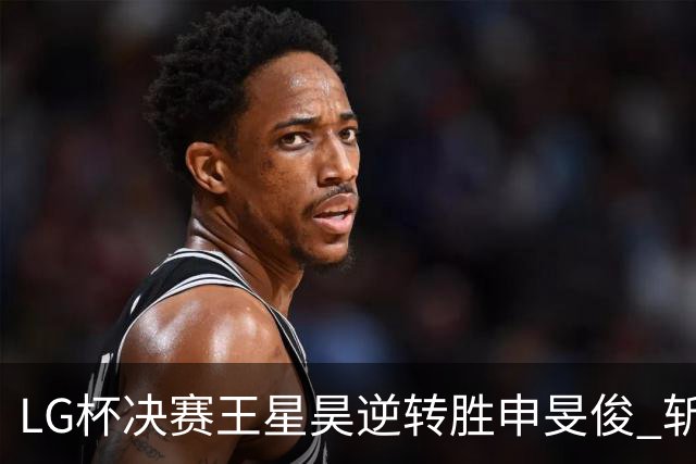 LG杯决赛王星昊逆转胜申旻俊 斩获个人第二座世冠